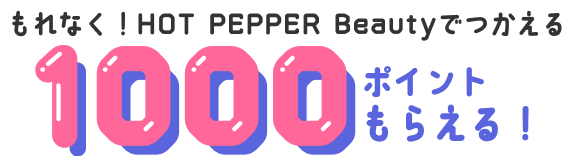 もれなく！HOT PEPPER Beautyでつかえる 1000ポイントもらえる！